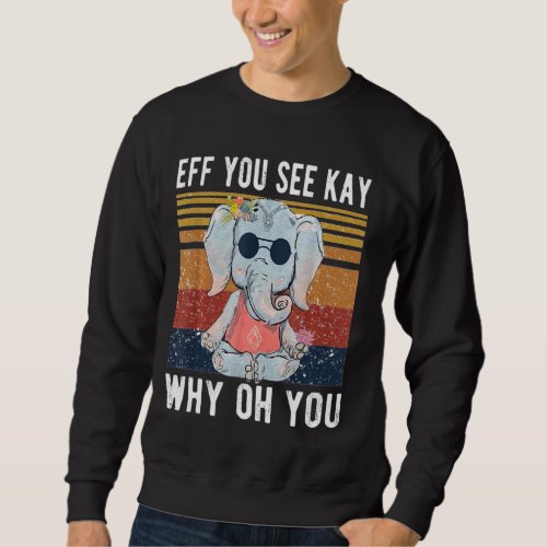Elephant Eff You See Kay Why Oh Yo Funny Vintage   Sweatshirt