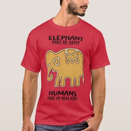 Elephant make me Happy Humans make my head Hurt T_Shirt