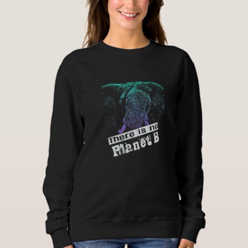 ELEPHANT THERE IS NO PLANET B  Climate Change is r Sweatshirt