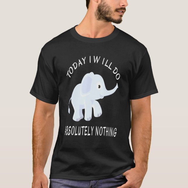 Elephant Today I Will Do Absolutely Nothing Saying T-Shirt (Front)