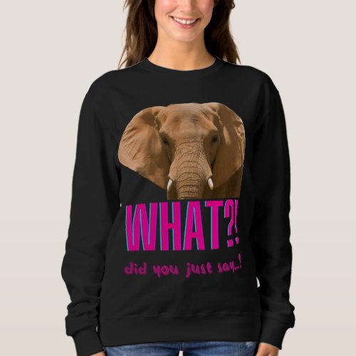 Elephant What Did You Just Say Sweatshirt