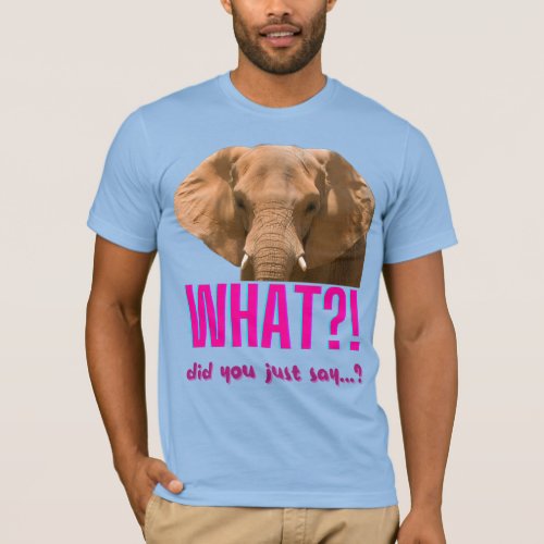 Elephant What Did You Just Say T_Shirt