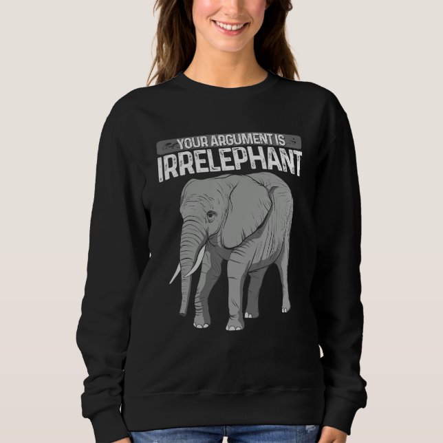 Elephant Your Argument Is Irrelephant Animal Lover Sweatshirt (Front)