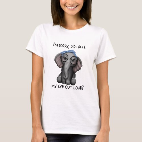 Elephants Im Sorry Did I Roll My Eyes Out Loud T_Shirt