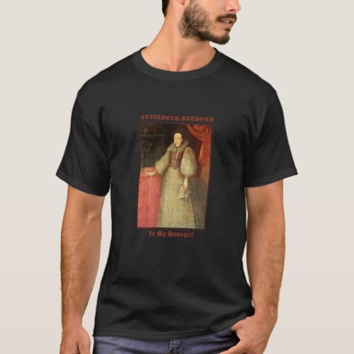 Elizabeth Bathory Countess Vampire is my Homegirl  T_Shirt