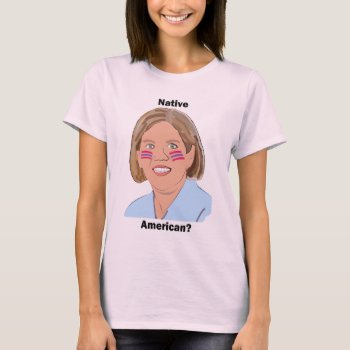 Elizabeth Warren - Native American? T-shirt by Brookelorren at Zazzle