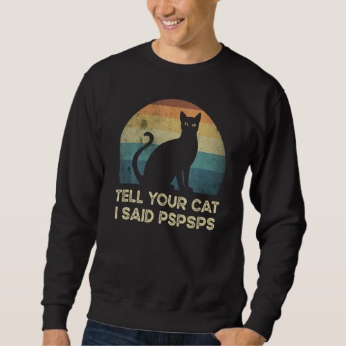Ell Your Cat I Said Pspsps  Cat Retro Vintage Sweatshirt