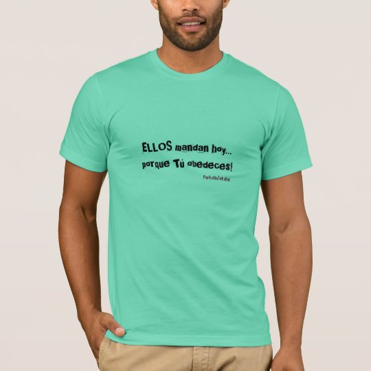 ELLOS mandan hoy...porque Tu obedeces! , PorKeN... T-Shirt