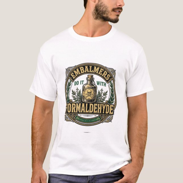 Embalmers Do It With Formaldehyde Funny Tee (Front)