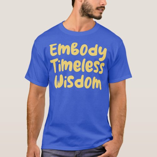 Embody Timeless Wisdom  T_Shirt
