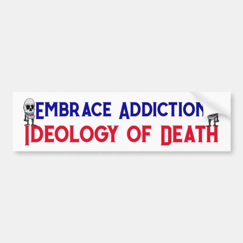 Embrace Addiction Ideology of Death addicts victim Bumper Sticker