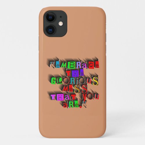 EMBRACE THE GLORIOUS MESS THAT YOU ARE DESIGN iPhone 11 CASE