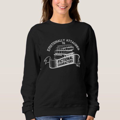 Emotionally Attached To Fictional Characters Book Sweatshirt