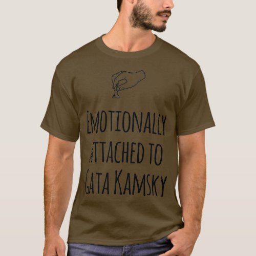 Emotionally Attached to Gata Kamsky Favorite Chess T_Shirt