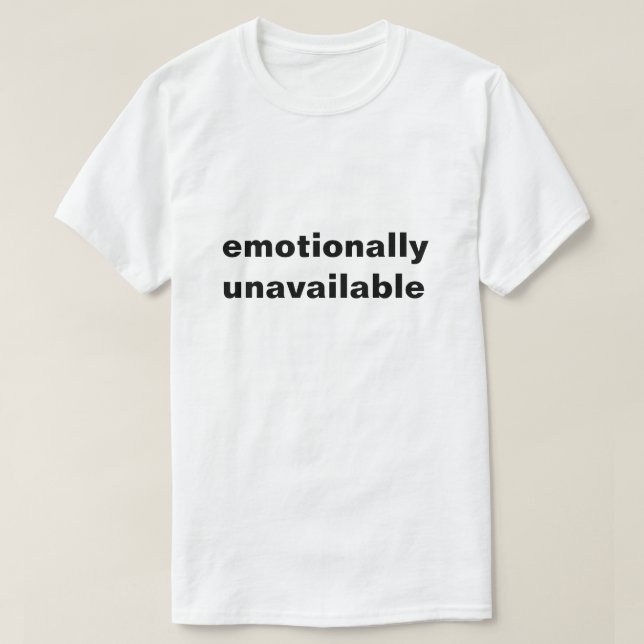 Emotionally Unavailable T-shirt | Zazzle