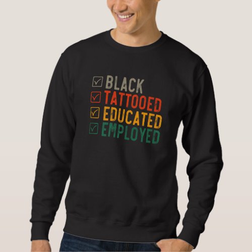 Employed Educated Tatooed  Black History  1 Sweatshirt