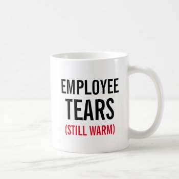 Employee Tears Still Warm Coffee Mug by haveagreatlife1 at Zazzle