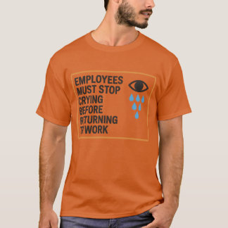 Employees Must Stop Crying Before Returning To Wor T-Shirt