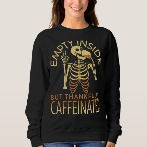 Empty Inside But Thankfully Caffeinated Skeleton D Sweatshirt