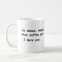 Empty That Coffee Pot. I Dare You Mug