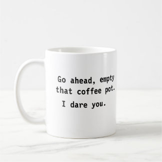 Empty That Coffee Pot. I Dare You Mug