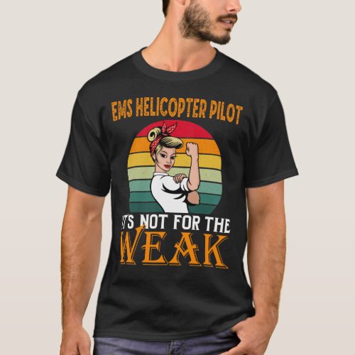 Ems Helicopter Pilot Its For The Weak  T_Shirt