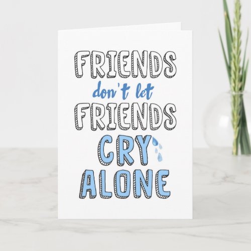 Encouragement Friends dont let Friends Cry Alone Card