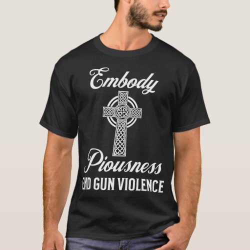 End Gun Violence Embody Piousness Christian Cross  T_Shirt