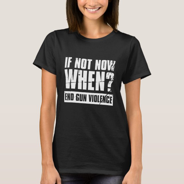 End Gun Violence Wear Orange Anti Gun If Not Now W T-Shirt (Front)