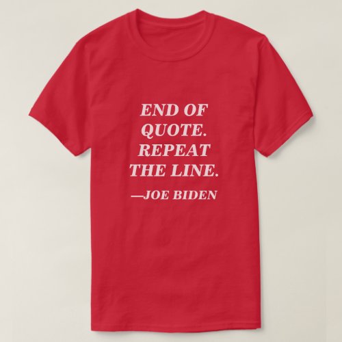 End of Quote Repeat the Line Joe Biden Speech T_Shirt