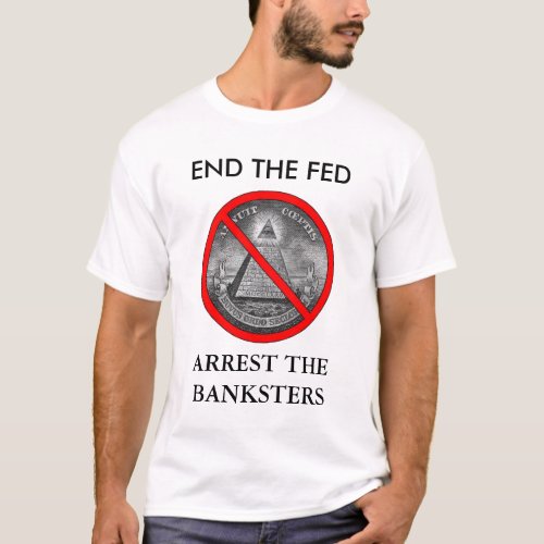END THE FED ARREST THE BANKSTERS T_Shirt