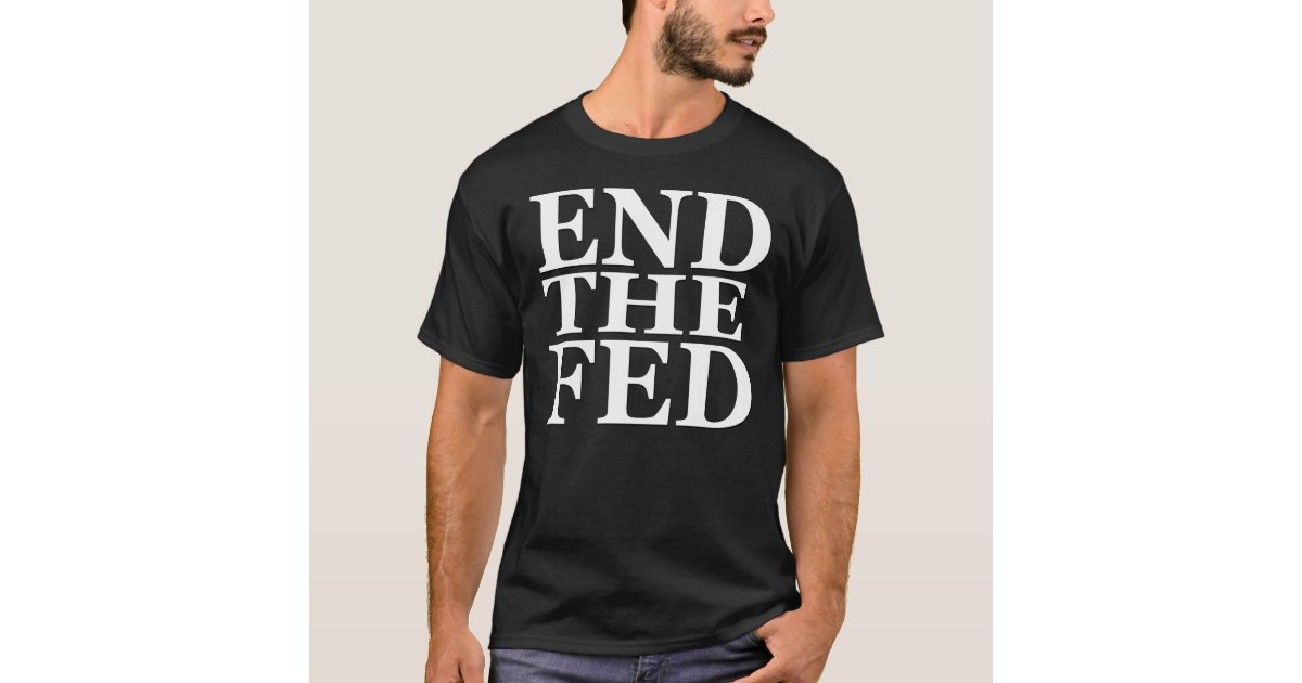 End Fed T-Shirt | Zazzle
