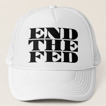 End The Fed Trucker Hat by TurnRight at Zazzle