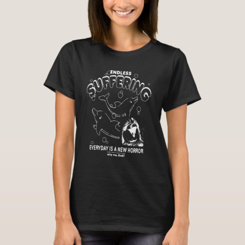 Endless Suffering Everyday Is A New Horror Why Me  T_Shirt