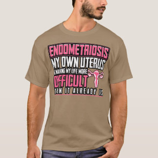 Endometriosis My Own Uterus Is Making My Life More T-Shirt