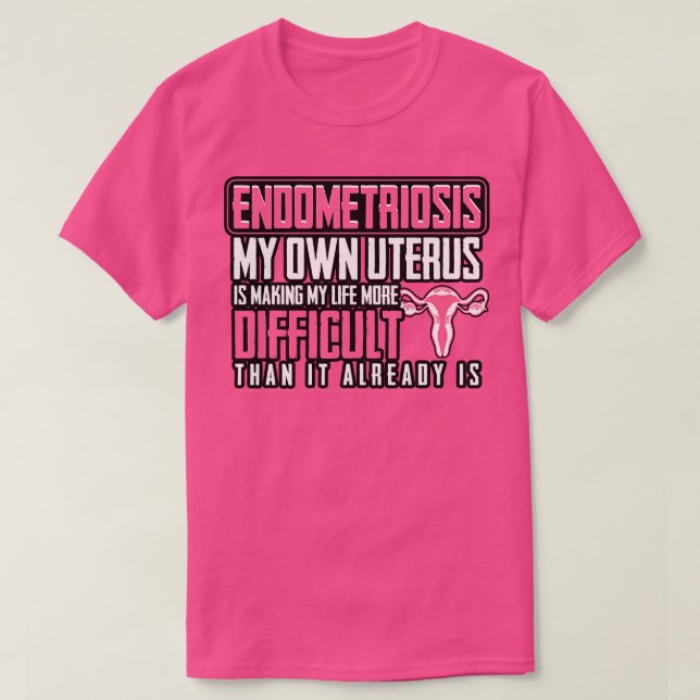 Endometriosis My Own Uterus Is Making My Life More T-Shirt (Design Front)
