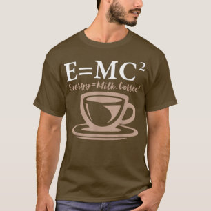 Energy Equals Milk Coffee E= MC2 SCIENCE  T-Shirt