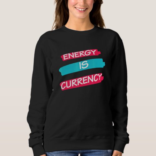 Energy is Currency   Sweatshirt