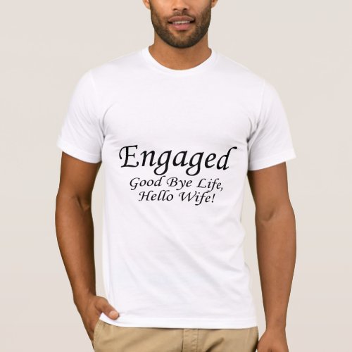 Engaged Good Bye Life T_Shirt