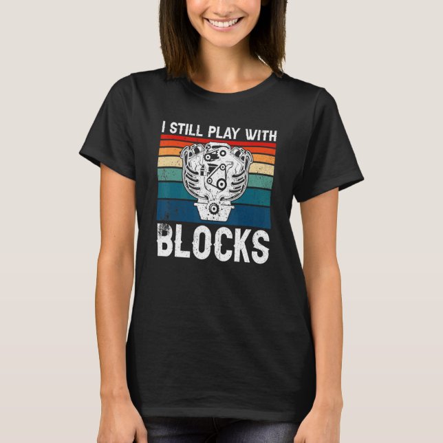 Engine Block I Still Play With Blocks Car Mechanic T-Shirt (Front)