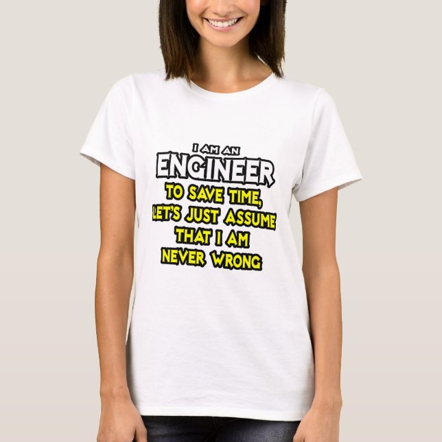 Engineer...Assume I Am Never Wrong T-Shirt (Front)