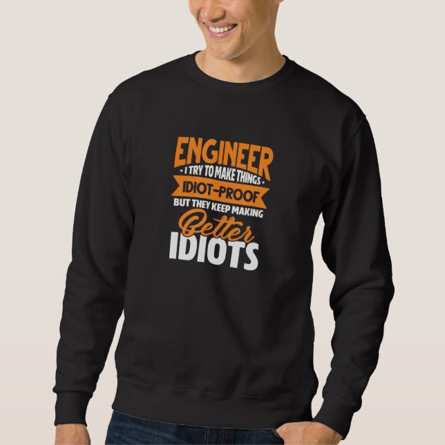Engineer Engineering I Try To Make Things Idiotpro Sweatshirt (Front)