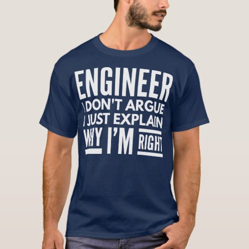 Engineer I Dont Argue I Just Explain Why Im Right T_Shirt