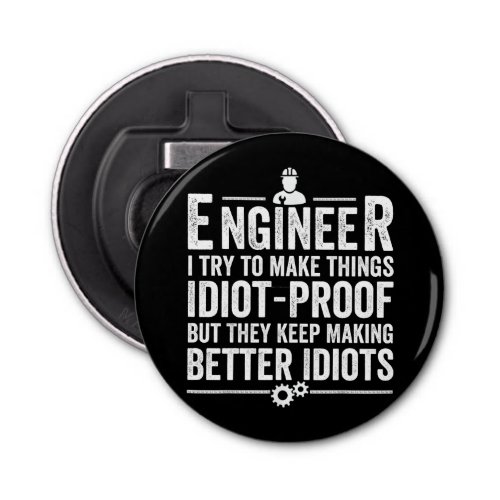 Engineer I Try To Make Things Idiot_Proof Bottle Opener