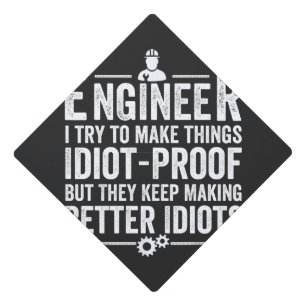 Engineer I Try To Make Things Idiot-Proof Graduation Cap Topper