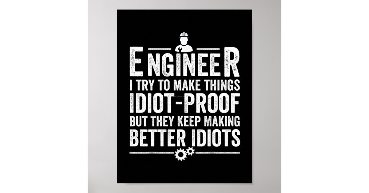 Engineer I Try To Make Things Idiot-Proof Poster | Zazzle