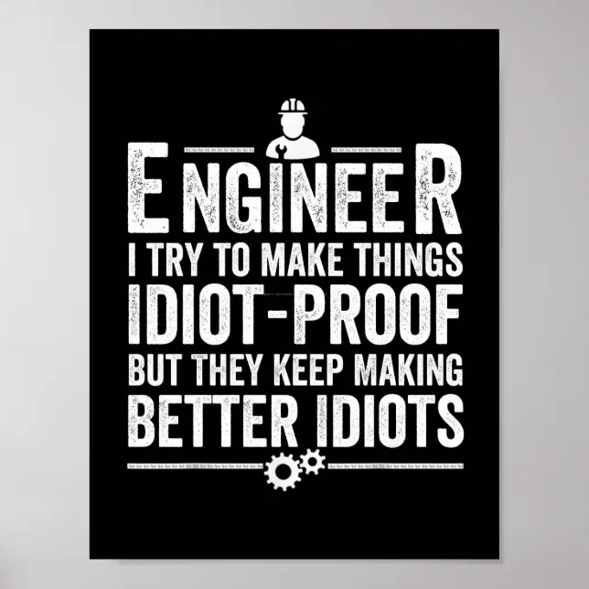Engineer I Try To Make Things Idiot-Proof Poster | Zazzle
