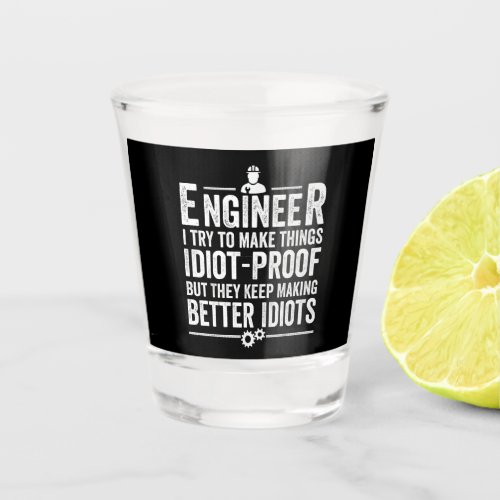 Engineer I Try To Make Things Idiot_Proof Shot Glass