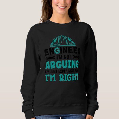 Engineer Im Not Arguing Im Just Explaining Why I Sweatshirt