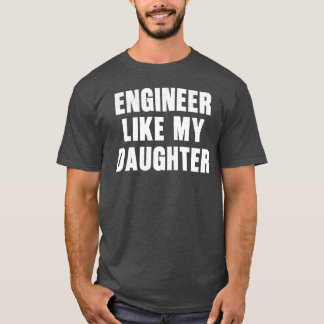 Engineer Like My Daughter Funny Proud Dad Engineer T-Shirt
